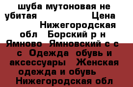 шуба мутоновая не убитая!!!!!!!!!!!!! › Цена ­ 6 000 - Нижегородская обл., Борский р-н, Ямново (Ямновский с/с) с. Одежда, обувь и аксессуары » Женская одежда и обувь   . Нижегородская обл.